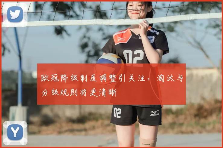 欧冠降级制度调整引关注,淘汰与分级规则将更清晰