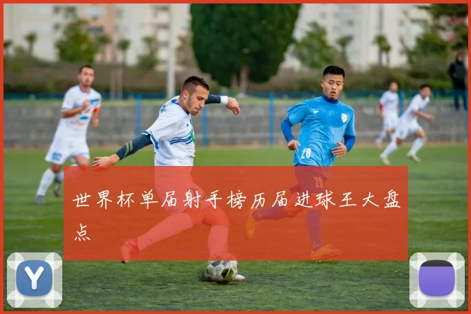 世界杯单届射手榜历届进球王大盘点